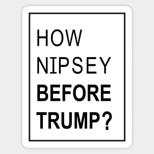 how nipsey before trump  t shirt Sticker